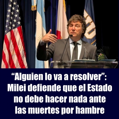 Alguien lo va a resolver: Milei defiende que el Estado no debe hacer nada ante las muertes por hambre