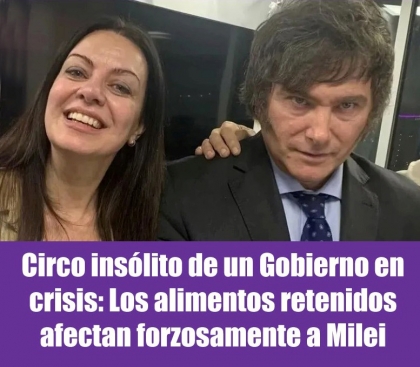 Circo insólito de un Gobierno en crisis: Los alimentos retenidos afectan forzosamente a Milei