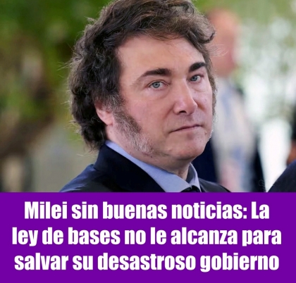 Milei sin buenas noticias: La ley de bases no le alcanza para salvar su desastroso gobierno