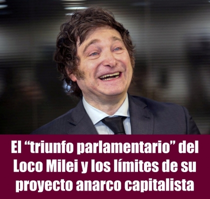 El triunfo parlamentario del Loco Milei y los límites de su proyecto anarco capitalista