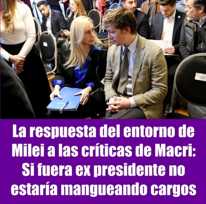 La respuesta del entorno de Milei a las críticas de Macri: Si fuera ex presidente no estaría mangueando cargos