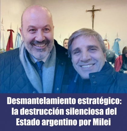 Desmantelamiento estratégico: la destrucción silenciosa del Estado argentino por Milei 