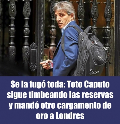 Se la fugó toda: Toto Caputo sigue timbeando las reservas y mandó otro cargamento de oro a Londres