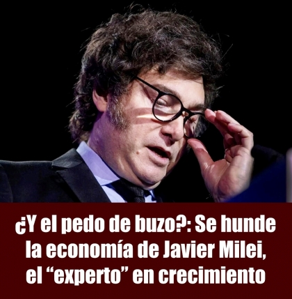 ¿Y el pedo de buzo?: Se hunde la economía de Javier Milei, el experto en crecimiento