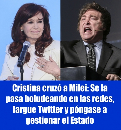 Cristina cruzó a Milei: Se la pasa boludeando en las redes, largue Twitter y póngase a gestionar el Estado