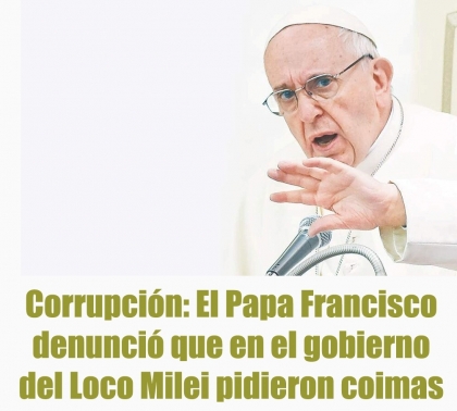 Corrupción: El Papa Francisco denunció que en el gobierno del Loco Milei pidieron coimas