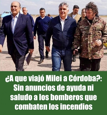 ¿A que viajó Milei a Córdoba?: Sin anuncios de ayuda ni saludo a los bomberos que combaten los incendios