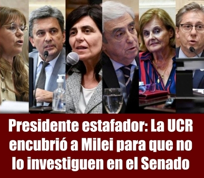 Presidente estafador: La UCR encubrió a Milei para que no lo investiguen en el Senado