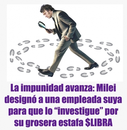 La impunidad avanza: Milei designó a una empleada suya para que lo “investigue” por su grosera estafa $LIBRA