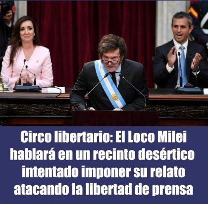 Circo libertario: El Loco Milei hablará ante un recinto desértico  intentado imponer su relato atacando la libertad de prensa