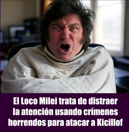 El Loco Milei trata de distraer la atención usando crímenes horrendos para atacar a Kicillof