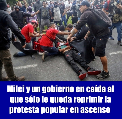 Milei y un gobierno en caída al que sólo le queda reprimir la protesta popular en ascenso 
