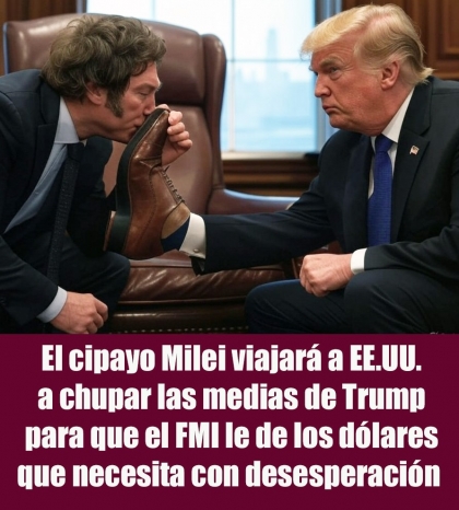 El cipayo Milei viajará a EE.UU. a chupar las medias de Trump para que el FMI le de los dólares que necesita con desesperación 