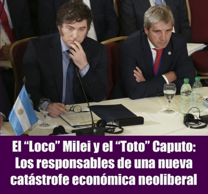 El “Loco” Milei y el “Toto” Caputo: Los responsables de una nueva catástrofe económica neoliberal