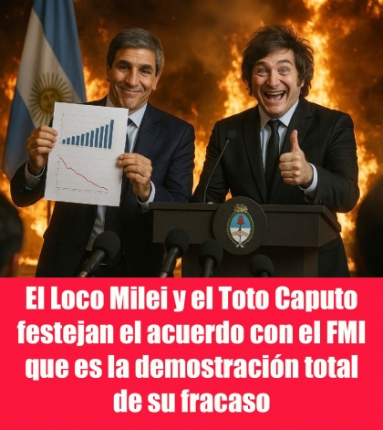 El Loco Milei y el Toto Caputo festejan el acuerdo con el FMI que es la demostración total de su fracaso
