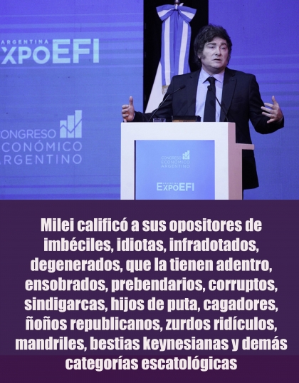 Milei calificó a sus opositores de imbéciles, idiotas, infradotados, degenerados, que la tienen adentro, ensobrados, prebendarios, corruptos, sindigarcas, hijos de puta, cagadores, ñoños republicanos, zurdos ridículos, mandriles, bestias keynesianas y demás categorías escatológicas