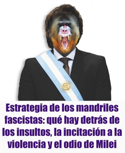 Estrategia de los mandriles fascistas: qué hay detrás de los insultos, la incitación a la violencia y el odio de Milei