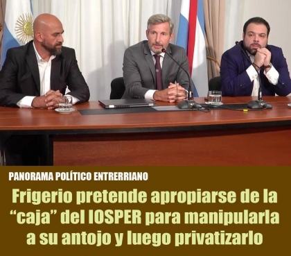 Frigerio pretende apropiarse de la “caja” del IOSPER para manipularla a su antojo y luego privatizarlo