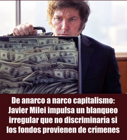 De anarco a narco capitalismo: Javier Milei impulsa un blanqueo irregular que no discriminaría si los fondos provienen de crímenes