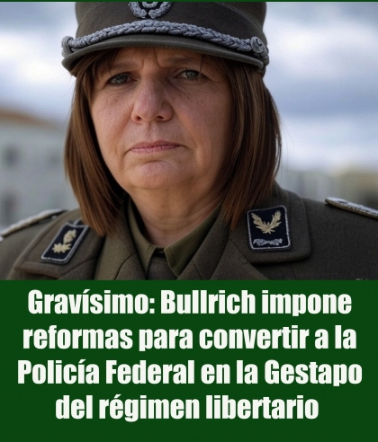 Gravísimo: Bullrich impone reformas para convertir a la Policía Federal en la Gestapo del régimen libertario 