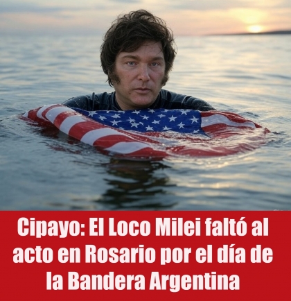 Cipayo: El Loco Milei faltó al acto en Rosario por el día de la Bandera Argentina