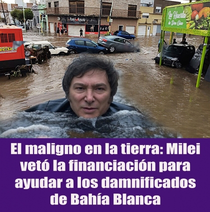El maligno en la tierra: Milei vetó la financiación para ayudar a los damnificados de Bahía Blanca
