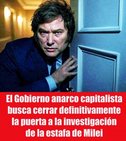 El Gobierno anarco capitalista busca cerrar definitivamente la puerta a la investigación de la estafa de Milei