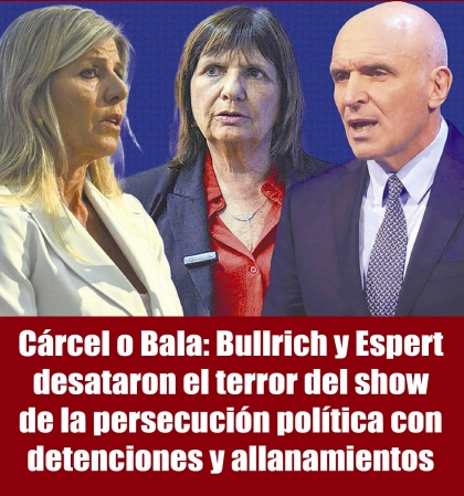 Cárcel o Bala: Bullrich y Espert desataron el terror del show de la persecución política con detenciones y allanamientos