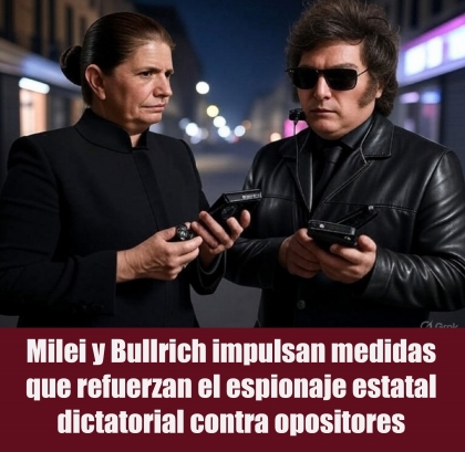 Milei y Bullrich impulsan medidas que refuerzan el espionaje estatal dictatorial contra opositores