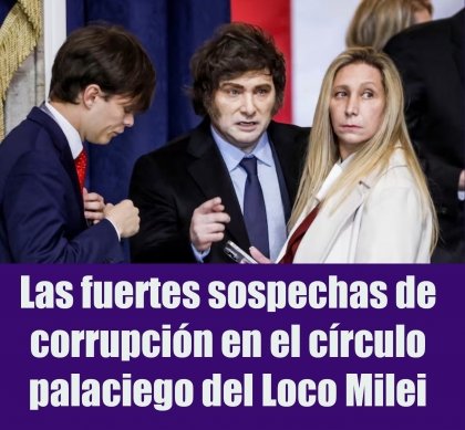 Las fuertes sospechas de corrupción en el círculo palaciego del Loco Milei