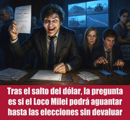 Tras el salto del dólar, la pregunta es si el Loco Milei podrá aguantar hasta las elecciones sin devaluar