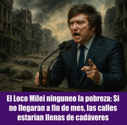 El Loco Milei ninguneo la pobreza: Si no llegaran a fin de mes, las calles estarían llenas de cadáveres
