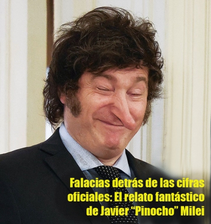 Falacias detrás de las cifras oficiales: El relato fantástico de Javier “Pinocho” Milei