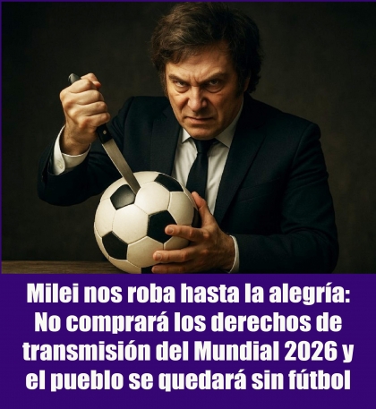 Milei nos roba hasta la alegría: No comprará los derechos de transmisión del Mundial 2026 y el pueblo se quedará sin fútbol