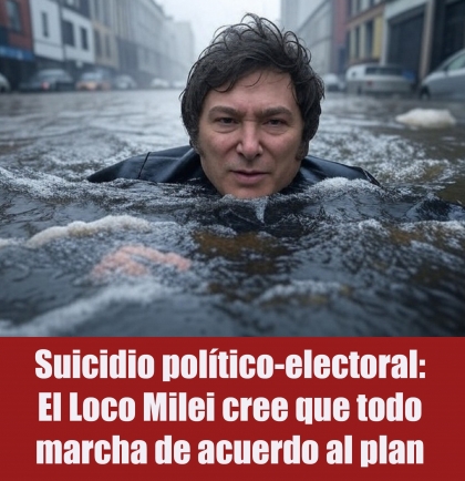 Suicidio político-electoral: El Loco Milei cree que todo marcha de acuerdo al plan