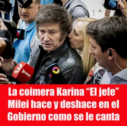 La coimera Karina “El jefe” Milei hace y deshace en el Gobierno como se le canta