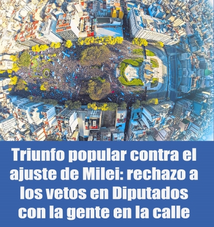 Triunfo popular contra el ajuste de Milei: rechazo a los vetos en Diputados con la gente en la calle
