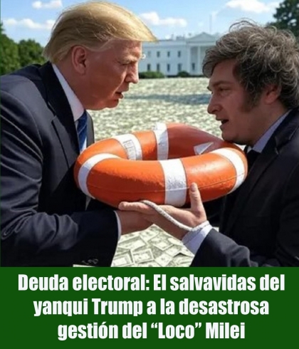 Deuda electoral: El salvavidas del yanqui Trump a la desastrosa gestión del “Loco” Milei
