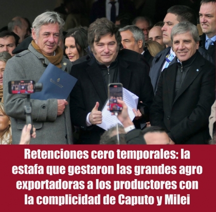 Retenciones cero temporales: la estafa que gestaron las grandes agro exportadoras a los productores con la complicidad de Caputo y Milei