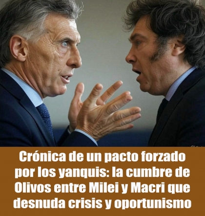 Crónica de un pacto forzado por los yanquis: la cumbre de Olivos entre Milei y Macri que desnuda crisis y oportunismo