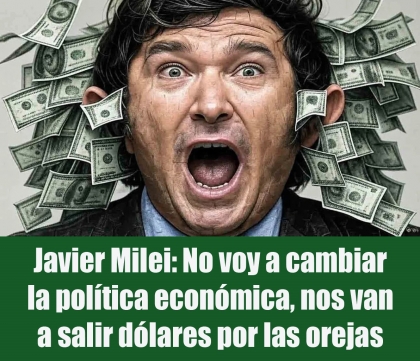 Javier Milei: No voy a cambiar la política económica, nos van a salir dólares por las orejas