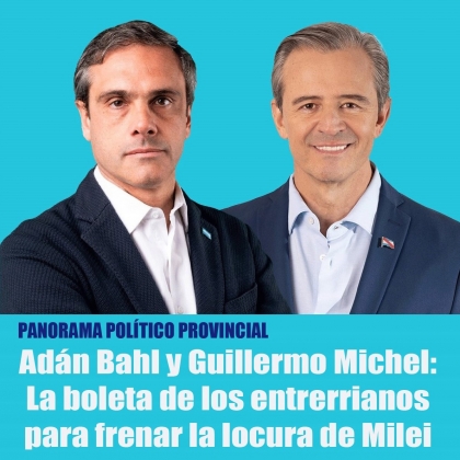 Adán Bahl y Guillermo Michel: La boleta de los entrerrianos para frenar la locura de Milei
