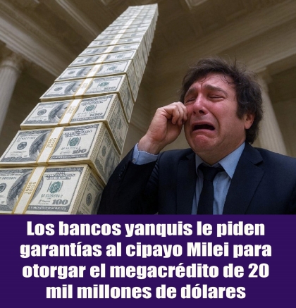 Los bancos yanquis le piden garantías al cipayo Milei para otorgar el megacrédito de 20 mil millones de dólares