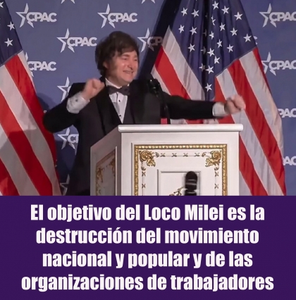 El objetivo del cipayo Milei es la destrucción del movimiento nacional y popular y de las organizaciones de trabajadores