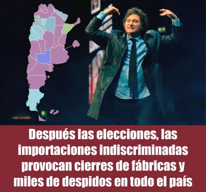 Después las elecciones, las importaciones indiscriminadas provocan cierres de fábricas y miles de despidos en todo el país