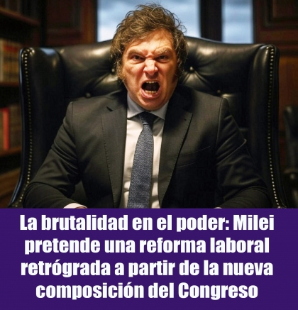 La brutalidad en el poder: Milei pretende una reforma laboral retrógrada a partir de la nueva composición del Congreso