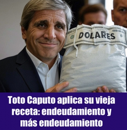 Toto Caputo aplica su vieja receta: endeudamiento y más endeudamiento