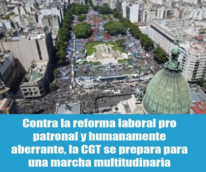 Contra la reforma laboral pro patronal y humanamente aberrante, la CGT se prepara para una marcha multitudinaria