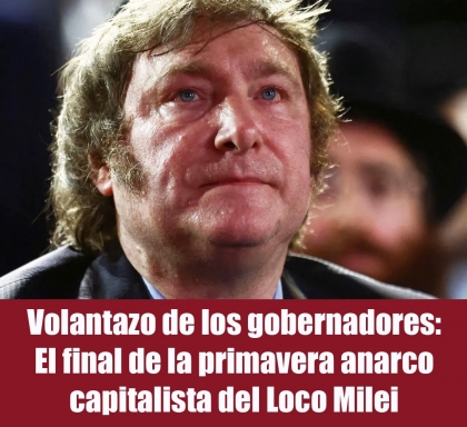 Volantazo de los gobernadores: El final de la primavera anarco capitalista del Loco Milei