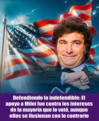 Defendiendo lo indefendible: El apoyo a Milei fue contra los intereses de la mayoría que lo votó, aunque ellos se ilusionan con lo contrario